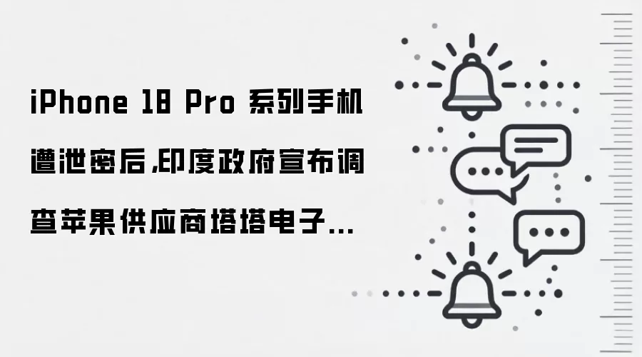 iPhone 18 Pro 系列手机遭泄密后,印度政府宣布调查苹果供应商塔塔电子数据泄露事件