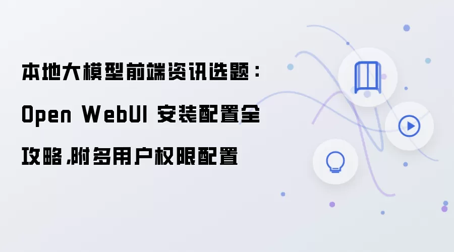 本地大模型前端资讯选题:Open WebUI 安装配置全攻略,附多用户权限配置