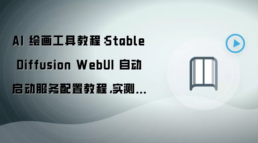 AI 绘画工具教程:Stable Diffusion WebUI 自动启动服务配置教程,实测可用版含性能优化参数