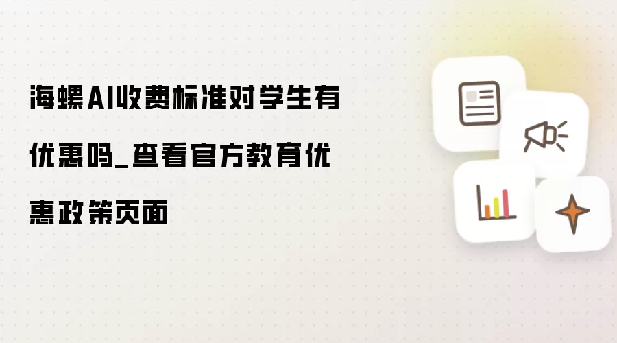海螺AI收费标准对学生有优惠吗_查看官方教育优惠政策页面