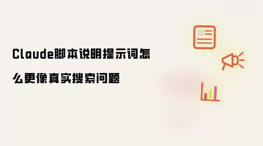Claude脚本说明提示词怎么更像真实搜索问题