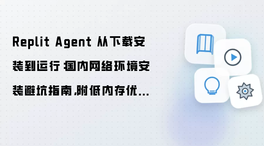 Replit Agent 从下载安装到运行:国内网络环境安装避坑指南,附低内存优化技巧