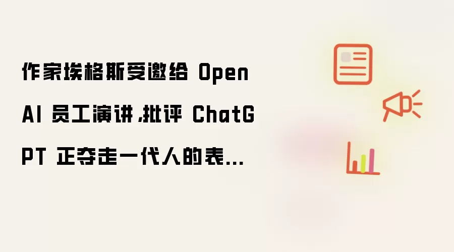 作家埃格斯受邀给 OpenAI 员工演讲,批评 ChatGPT 正夺走一代人的表达能力