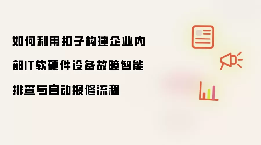 如何利用扣子构建企业内部IT软硬件设备故障智能排查与自动报修流程