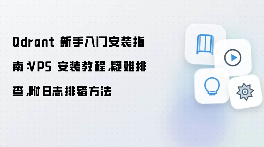 Qdrant 新手入门安装指南:VPS 安装教程,疑难排查,附日志排错方法