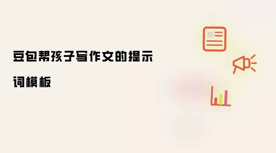 豆包帮孩子写作文的提示词模板