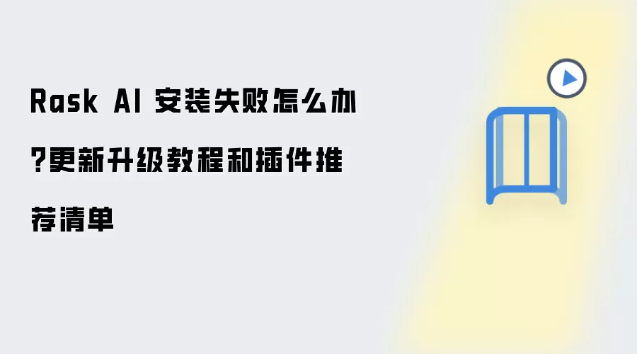Rask AI 安装失败怎么办?更新升级教程和插件推荐清单
