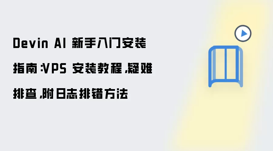 Devin AI 新手入门安装指南:VPS 安装教程,疑难排查,附日志排错方法