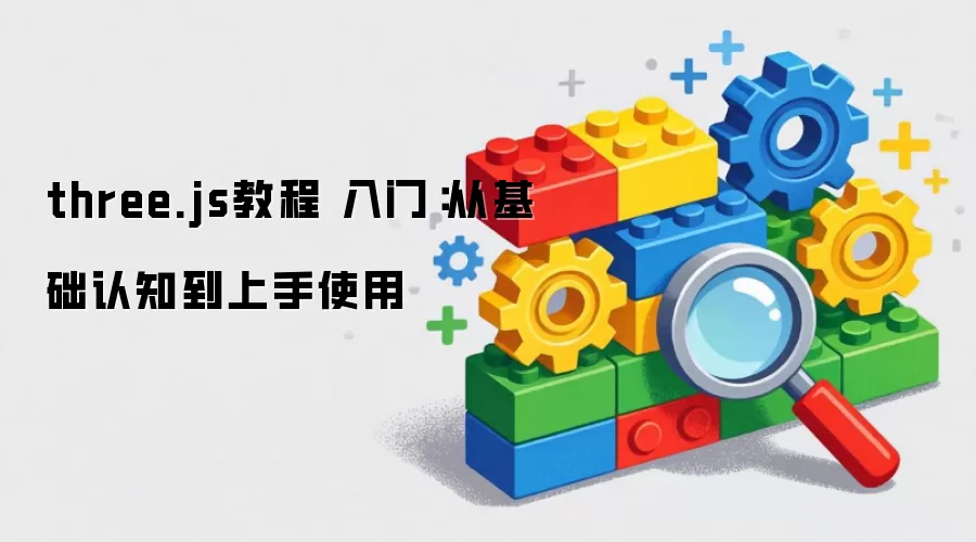 three.js教程 入门:从基础认知到上手使用