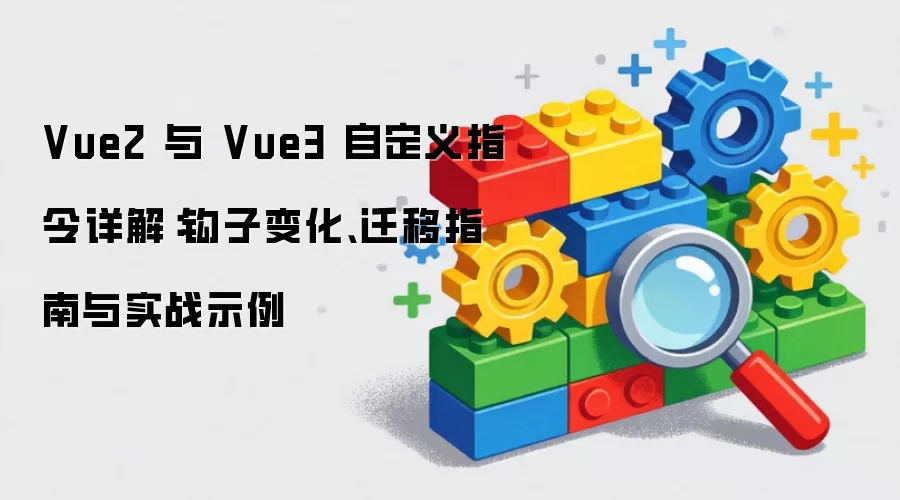 Vue2 与 Vue3 自定义指令详解:钩子变化、迁移指南与实战示例