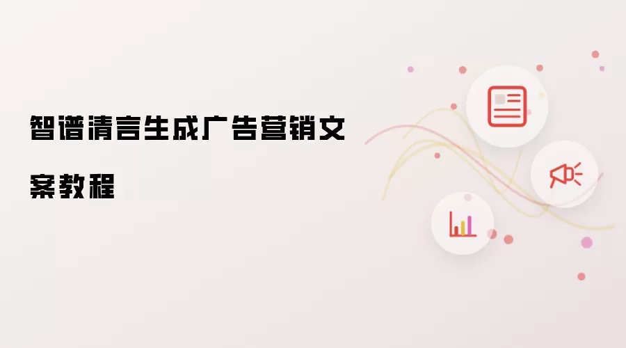 智谱清言生成广告营销文案教程