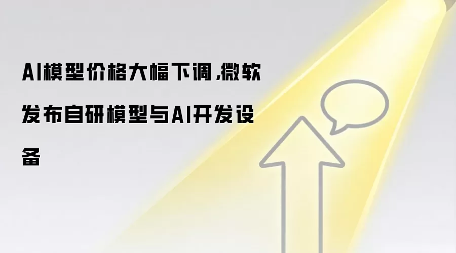 AI模型价格大幅下调,微软发布自研模型与AI开发设备