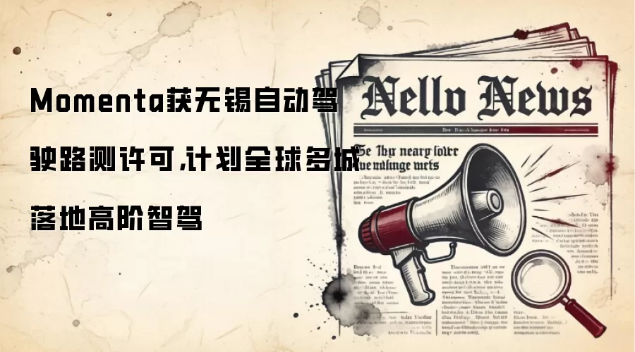 Momenta获无锡自动驾驶路测许可,计划全球多城落地高阶智驾