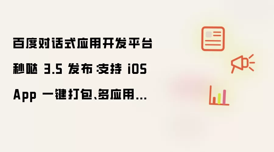 百度对话式应用开发平台秒哒 3.5 发布:支持 iOS App 一键打包、多应用共享后端等功能