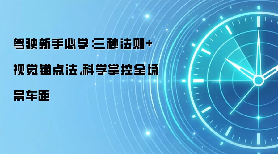 驾驶新手必学:三秒法则+视觉锚点法,科学掌控全场景车距