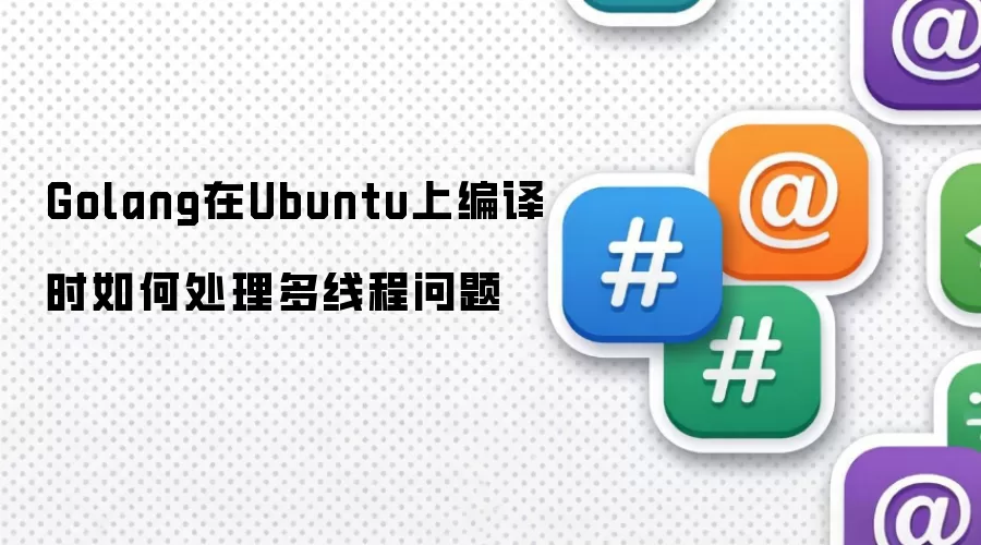 Golang在Ubuntu上编译时如何处理多线程问题