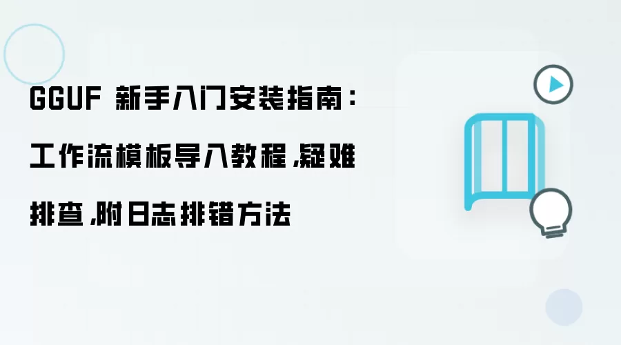 GGUF 新手入门安装指南:工作流模板导入教程,疑难排查,附日志排错方法