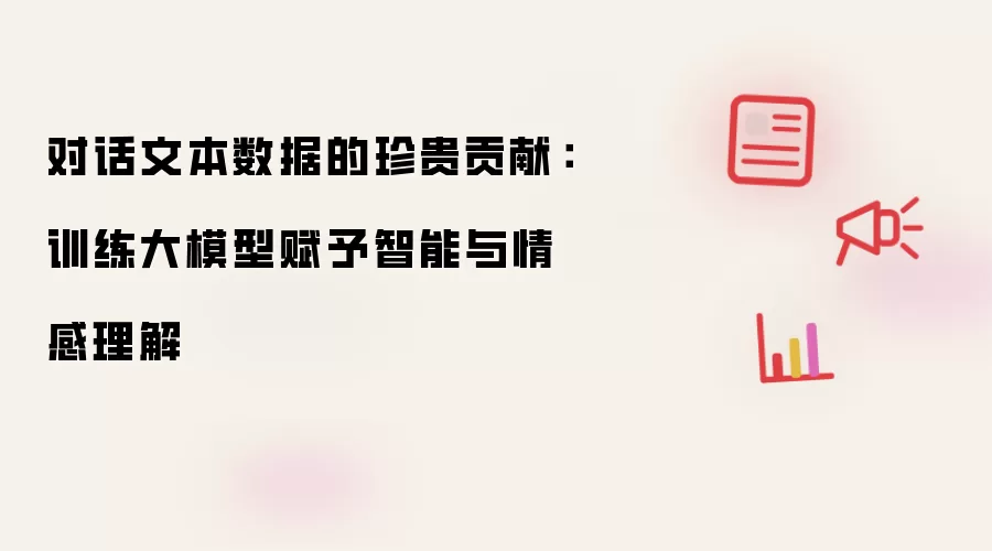 对话文本数据的珍贵贡献:训练大模型赋予智能与情感理解