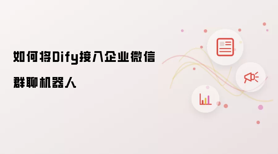 如何将Dify接入企业微信群聊机器人
