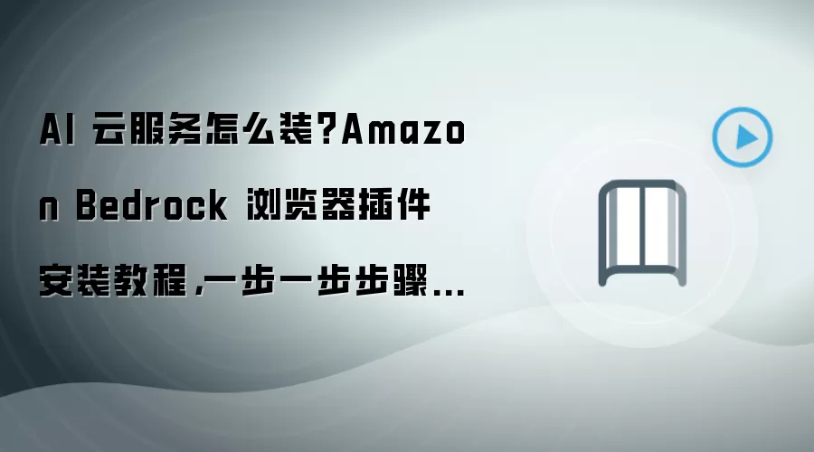 AI 云服务怎么装?Amazon Bedrock 浏览器插件安装教程,一步一步步骤整理