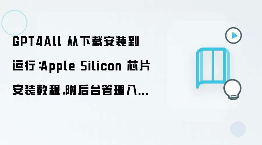 GPT4All 从下载安装到运行:Apple Silicon 芯片安装教程,附后台管理入口说明