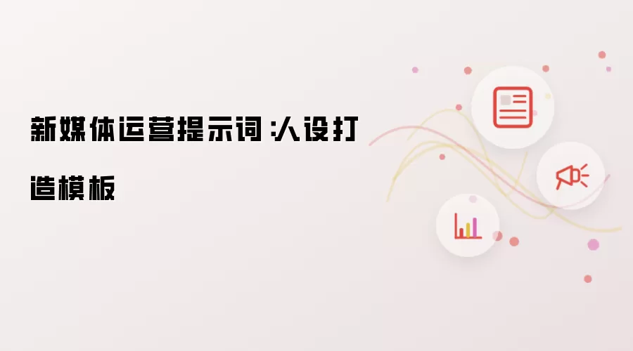 新媒体运营提示词:人设打造模板