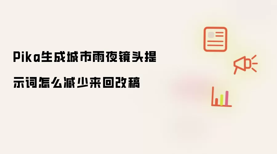Pika生成城市雨夜镜头提示词怎么减少来回改稿