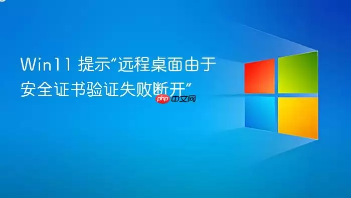 Win11 提示“远程桌面由于安全证书验证失败断开”