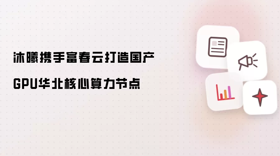 沐曦携手富春云打造国产GPU华北核心算力节点