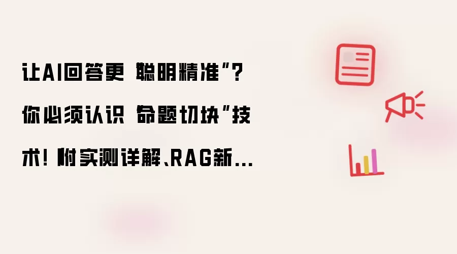 让AI回答更“聪明精准”?你必须认识“命题切块”技术!(附实测详解、RAG新范式解析)