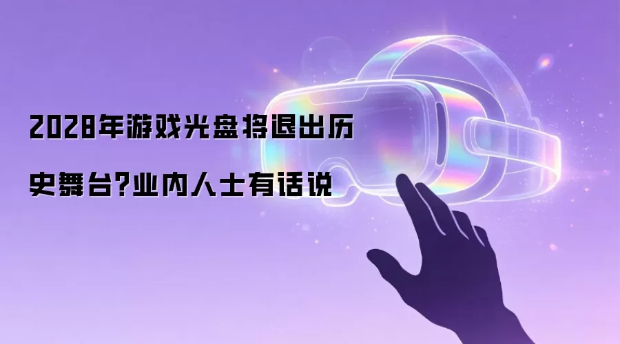2028年游戏光盘将退出历史舞台?业内人士有话说