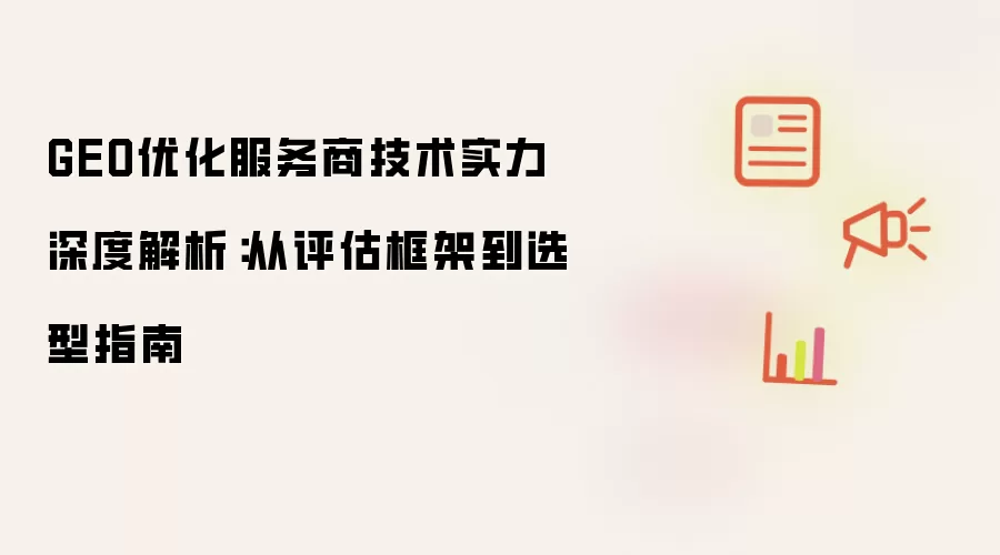 GEO优化服务商技术实力深度解析:从评估框架到选型指南