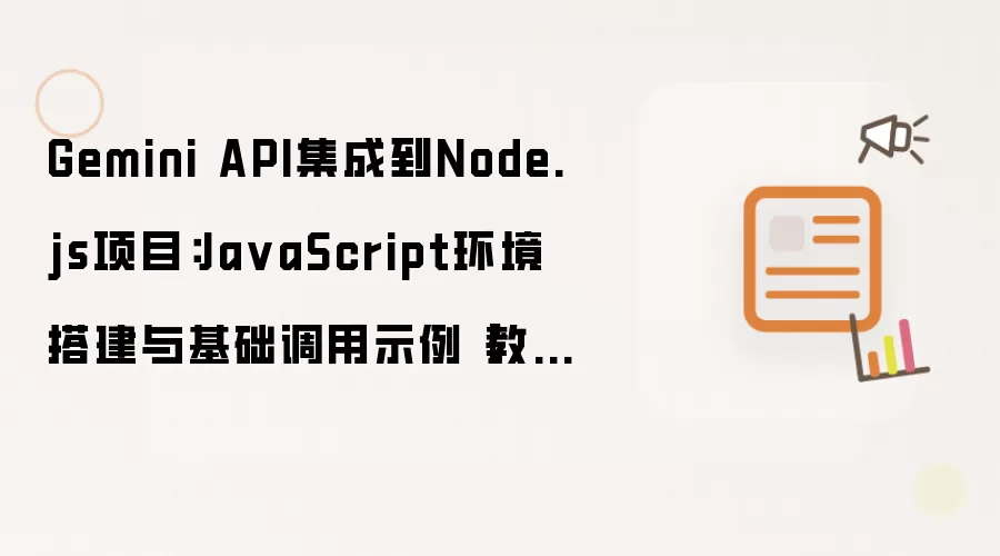 Gemini API集成到Node.js项目:Ja vaScript环境搭建与基础调用示例【教程】