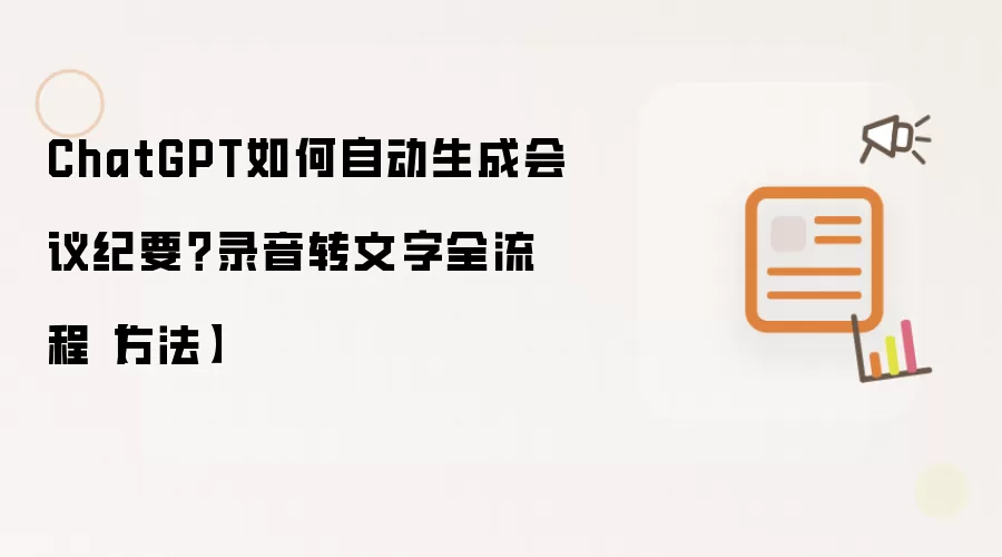 ChatGPT如何自动生成会议纪要?录音转文字全流程【方法】