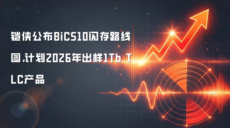 铠侠公布BiCS10闪存路线图,计划2026年出样1Tb TLC产品