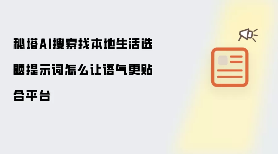 秘塔AI搜索找本地生活选题提示词怎么让语气更贴合平台