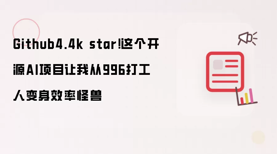 Github4.4k star!这个开源AI项目让我从996打工人变身效率怪兽