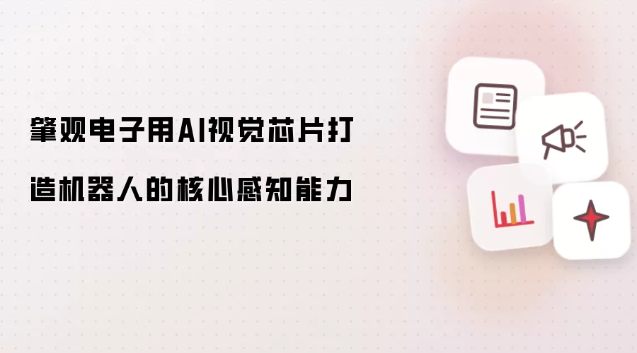 肇观电子用AI视觉芯片打造机器人的核心感知能力