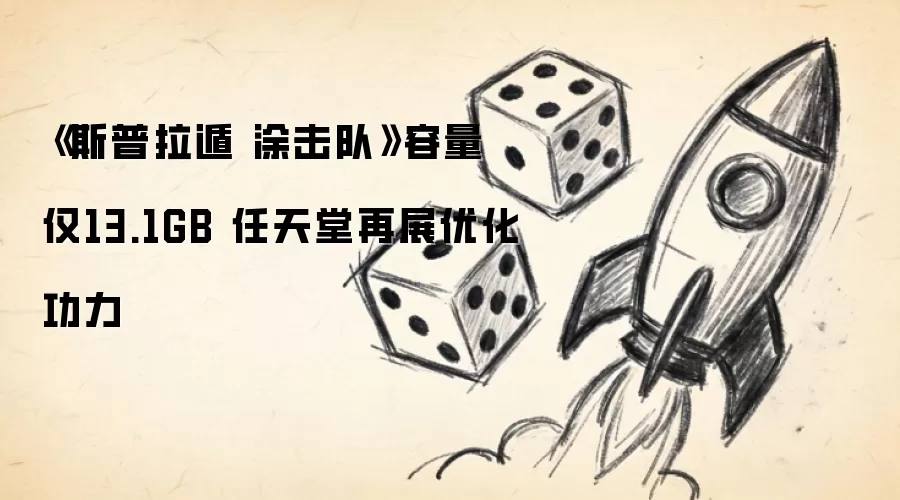 《斯普拉遁 涂击队》容量仅13.1GB 任天堂再展优化功力
