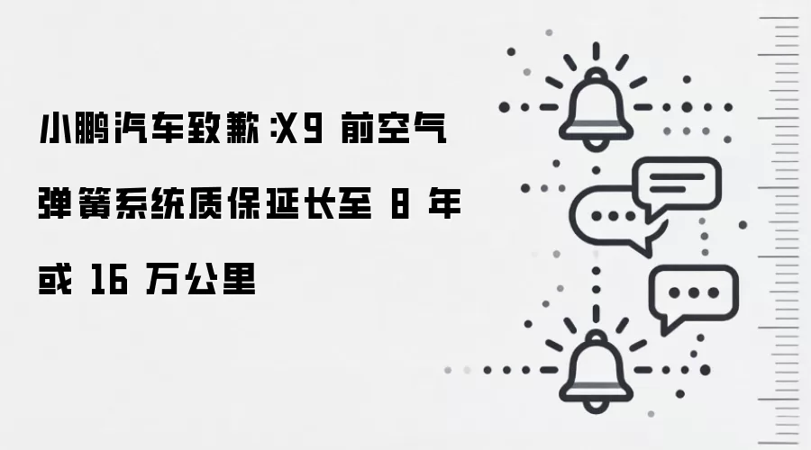 小鹏汽车致歉:X9 前空气弹簧系统质保延长至 8 年或 16 万公里