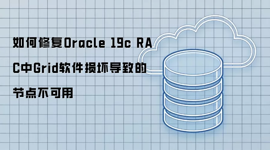 如何修复Oracle 19c RAC中Grid软件损坏导致的节点不可用