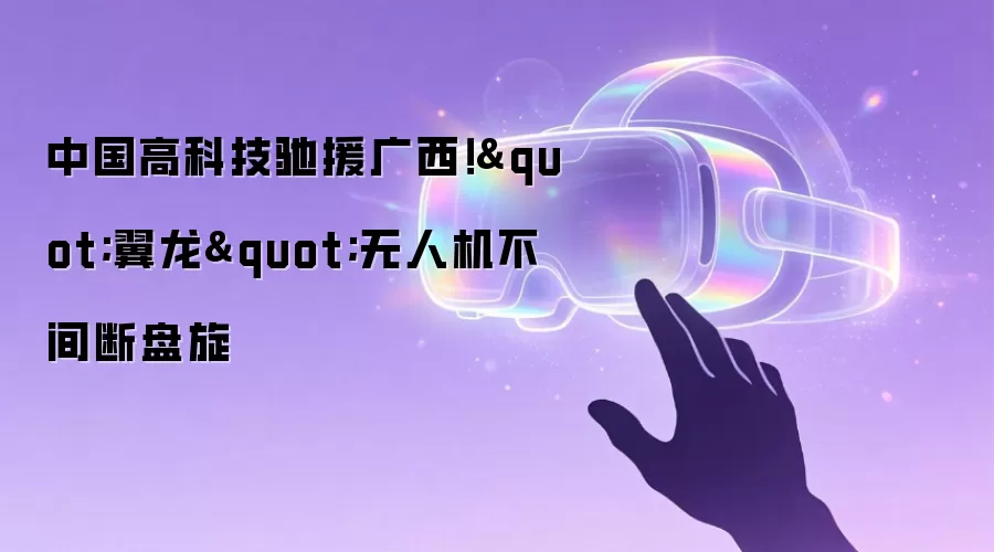 中国高科技驰援广西!