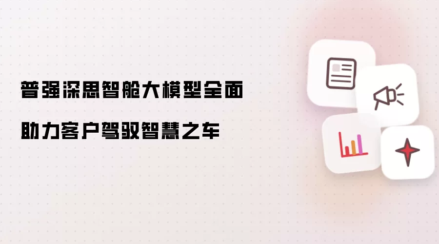 普强深思智舱大模型助力客户驾驭智慧汽车