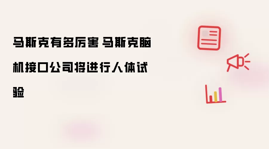 马斯克有多厉害 马斯克脑机接口公司将进行人体试验