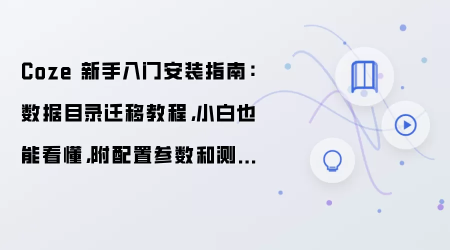 Coze 新手入门安装指南:数据目录迁移教程,小白也能看懂,附配置参数和测试方法