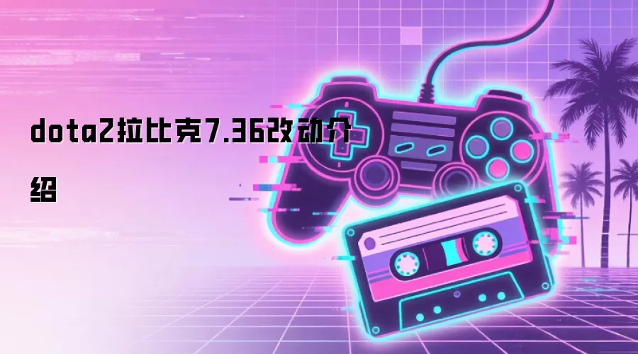 dota2拉比克7.36改动介绍