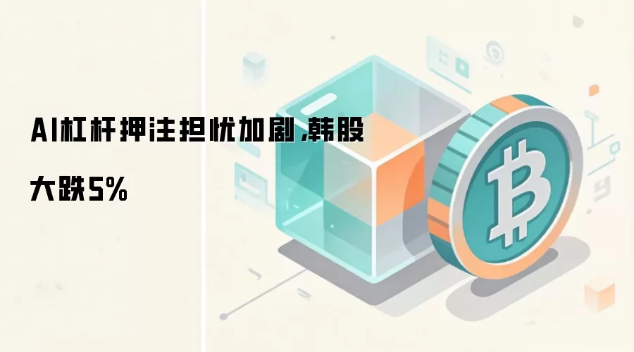 韩国KOSPI指数暴跌5% AI杠杆押注风险加剧