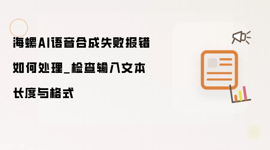 海螺AI语音合成失败报错如何处理_检查输入文本长度与格式