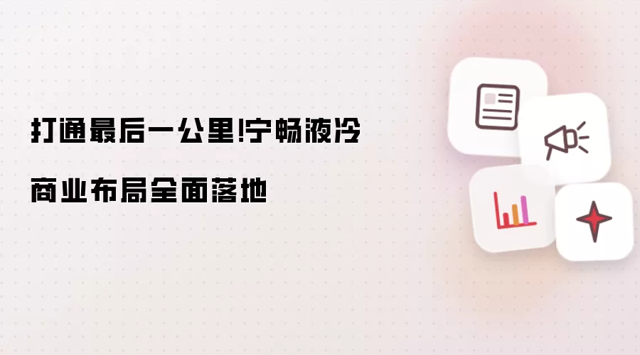 打通最后一公里!宁畅液冷商业布局全面落地
