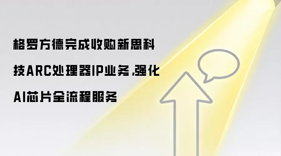 格罗方德完成收购新思科技ARC处理器IP业务,强化AI芯片全流程服务